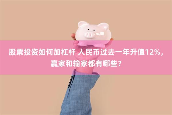 股票投资如何加杠杆 人民币过去一年升值12%，赢家和输家都有哪些？