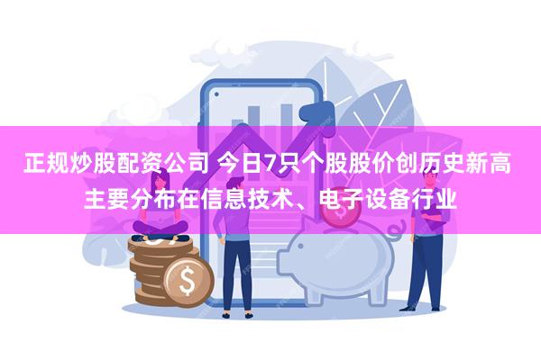 正规炒股配资公司 今日7只个股股价创历史新高 主要分布在信息技术、电子设备行业