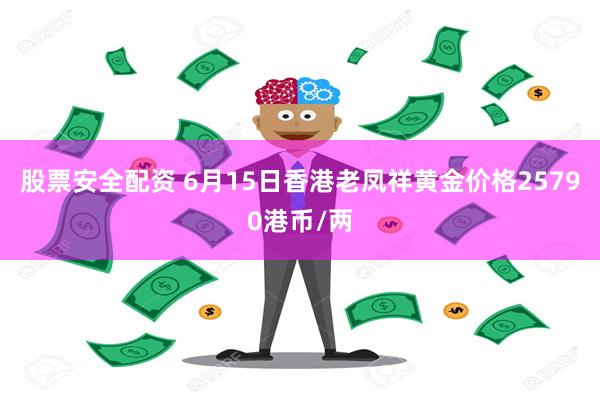 股票安全配资 6月15日香港老凤祥黄金价格25790港币/两