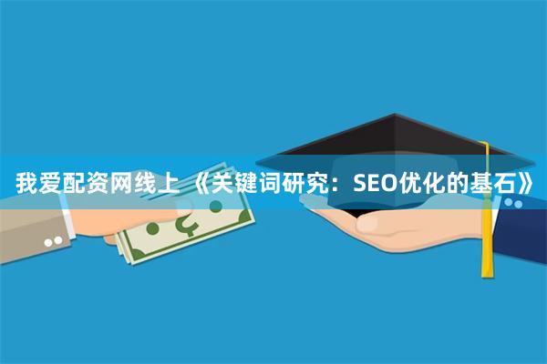 我爱配资网线上 《关键词研究：SEO优化的基石》