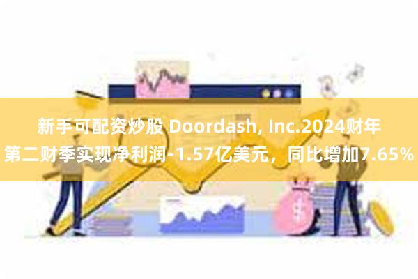 新手可配资炒股 Doordash, Inc.2024财年第二财季实现净利润-1.57亿美元，同比增加7.65%