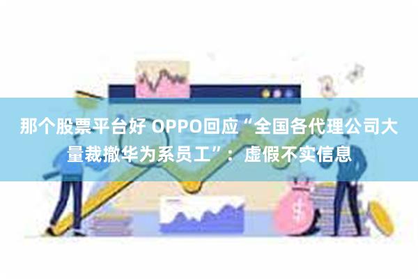 那个股票平台好 OPPO回应“全国各代理公司大量裁撤华为系员工”：虚假不实信息