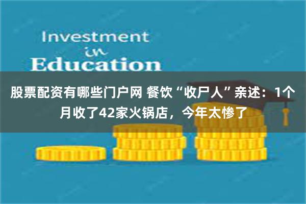 股票配资有哪些门户网 餐饮“收尸人”亲述：1个月收了42家火锅店，今年太惨了