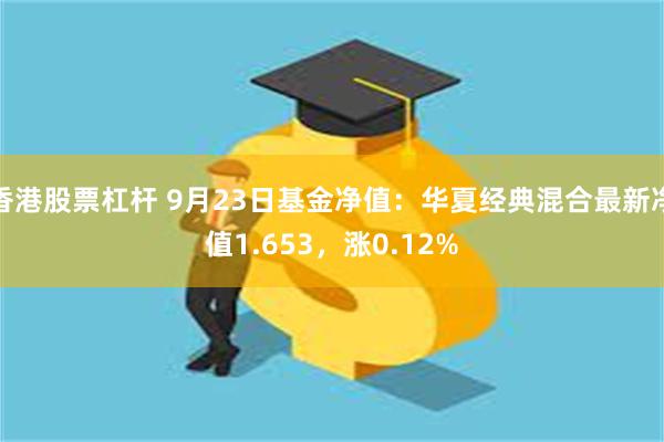 香港股票杠杆 9月23日基金净值：华夏经典混合最新净值1.653，涨0.12%