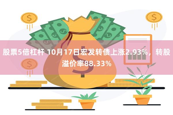 股票5倍杠杆 10月17日宏发转债上涨2.93%，转股溢价率88.33%