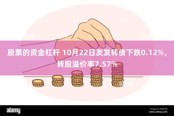 股票的资金杠杆 10月22日友发转债下跌0.12%，转股溢价率7.57%