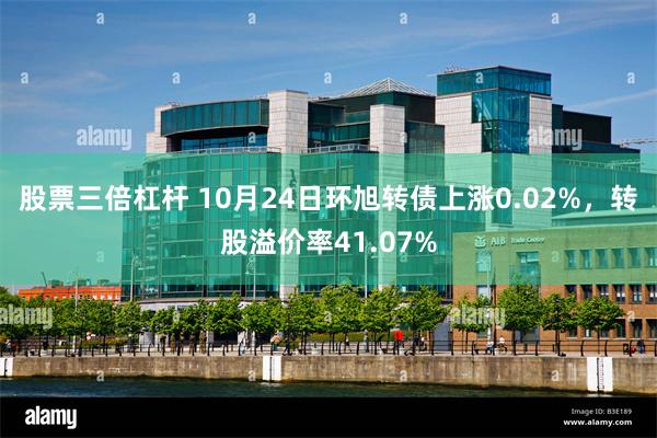 股票三倍杠杆 10月24日环旭转债上涨0.02%，转股溢价率41.07%