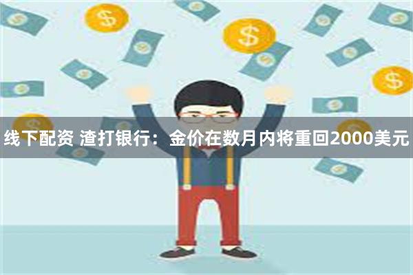 线下配资 渣打银行：金价在数月内将重回2000美元