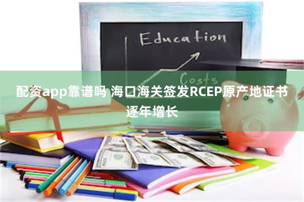 配资app靠谱吗 海口海关签发RCEP原产地证书逐年增长