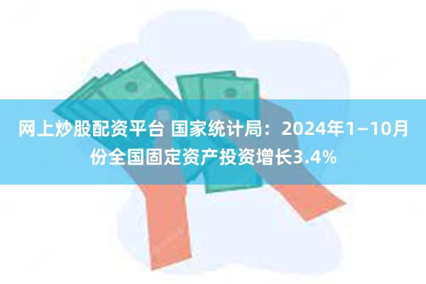 网上炒股配资平台 国家统计局：2024年1—10月份全国固定资产投资增长3.4%