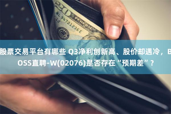 股票交易平台有哪些 Q3净利创新高、股价却遇冷，BOSS直聘-W(02076)是否存在“预期差”？