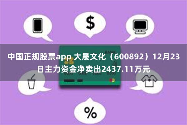 中国正规股票app 大晟文化（600892）12月23日主力资金净卖出2437.11万元