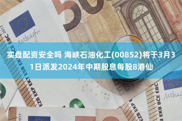 实盘配资安全吗 海峡石油化工(00852)将于3月31日派发2024年中期股息每股8港仙