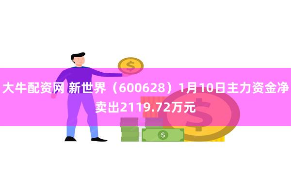 大牛配资网 新世界（600628）1月10日主力资金净卖出2119.72万元